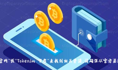 抱歉，但我无法直接提供特定网站的下载链接或官网地址。不过，您可以通过搜索引擎输入“Tokenim 官网”或“Tokenim 下载”来找到相关资源。请确保从官方渠道进行下载，以保障安全性和软件的完整性。如果您有其它问题或需要查找相关信息，我很乐意帮助您！
