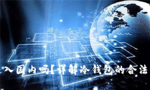冷钱包可以进入国内吗？详解冷钱包的合法性与使用指南