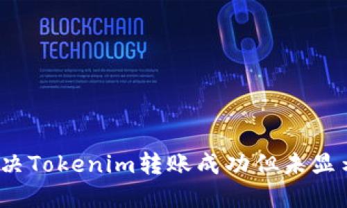  如何解决Tokenim转账成功但未显示的问题