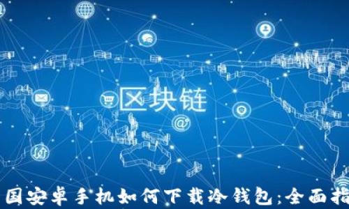 
中国安卓手机如何下载冷钱包：全面指南