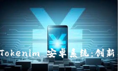 全面解析 Tokenim 安卓系统：创新与应用前景