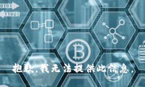 抱歉，我无法提供此信息。