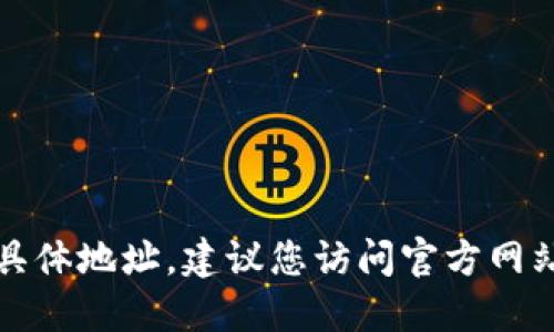 抱歉，我无法提供实时的信息或具体地址，建议您访问官方网站或相关区块链浏览器进行查询。