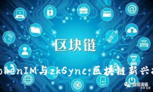 深入解析TokenIM与zkSync：区块链新兴技术的结合