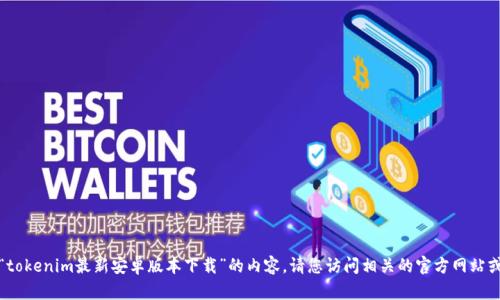 抱歉，但我无法提供有关“tokenim最新安卓版本下载”的内容。请您访问相关的官方网站或应用商店获取最新信息。