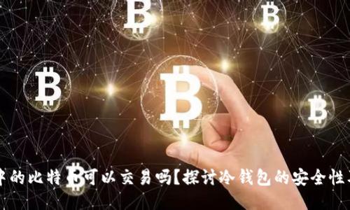 冷钱包中的比特币可以交易吗？探讨冷钱包的安全性及其使用