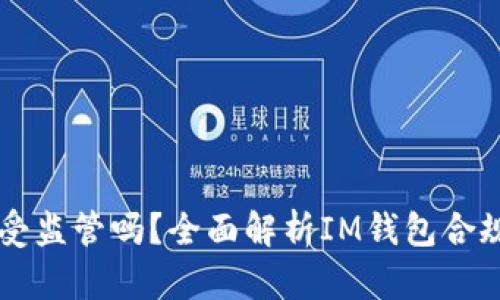 IM钱包真的受监管吗？全面解析IM钱包合规性和安全性