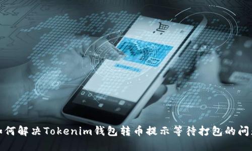 如何解决Tokenim钱包转币提示等待打包的问题