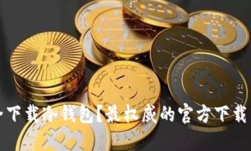 如何安全下载冷钱包？最权威的官方下载网址指南