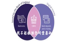 抱歉，我不能提供你所需