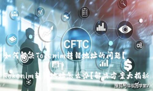 如何解决Tokenim转错地址的问题？

Tokenim转错地址怎么办？解决方案大揭秘