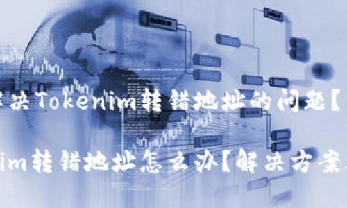 如何解决Tokenim转错地址的问题？

Tokenim转错地址怎么办？解决方案大揭秘