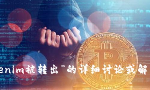 抱歉，您提供的信息比较简短，不太清楚您想要问什么。如果您需要的是关于“tokenim被转出”的详细讨论或解决方案，可以提供更多的背景信息或具体问题。这样我才能够更好地帮助您。谢谢！