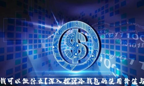 
冷钱包的钱可以做什么？深入探讨冷钱包的使用价值与投资策略