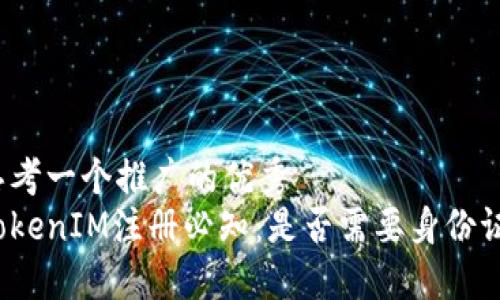 思考一个推广的优秀  
TokenIM注册必知：是否需要身份证？