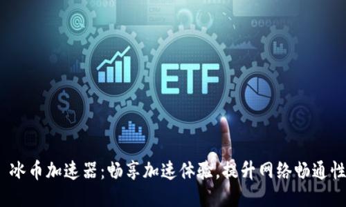  冰币加速器：畅享加速体验，提升网络畅通性