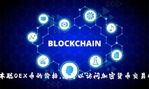 抱歉，我无法提供实时的加密货币价格信息，包括中本聪OEX币的价格。您可以访问加密货币交易所网站或使用相关应用程序来获取最新的价格信息。