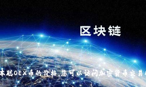 抱歉，我无法提供实时的加密货币价格信息，包括中本聪OEX币的价格。您可以访问加密货币交易所网站或使用相关应用程序来获取最新的价格信息。
