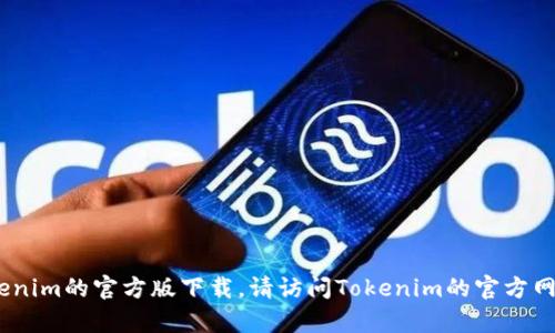 抱歉，我无法提供下载地址或链接。有关Tokenim的官方版下载，请访问Tokenim的官方网站或相关应用商店获取最新的信息和资源。