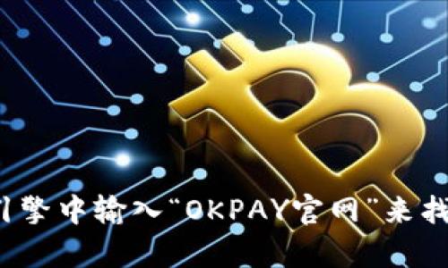对不起，我无法访问互联网以提供具体的网站地址。但您可以在搜索引擎中输入“OKPAY官网”来找到相关的信息和官网地址。如果您有其他问题或需要帮助，请告诉我！