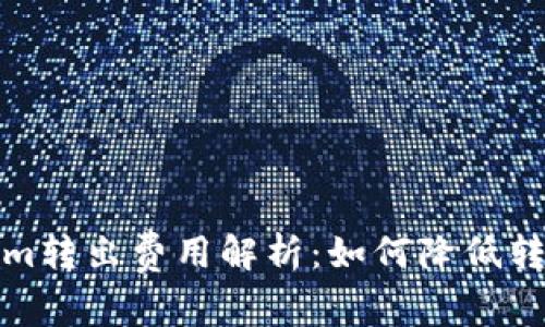 Tokenim转出费用解析：如何降低转出成本