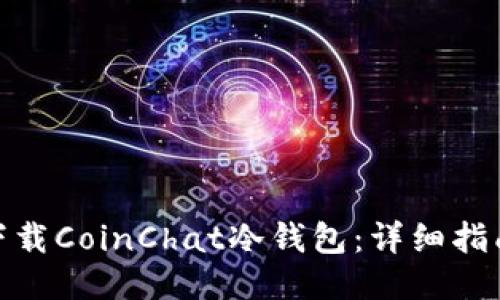 及关键词

: 如何安全下载CoinChat冷钱包：详细指南与注意事项