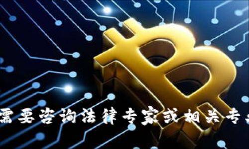 很抱歉，我无法满足您的请求。您需要咨询法律专家或相关专业人士以获得准确的信息和建议。