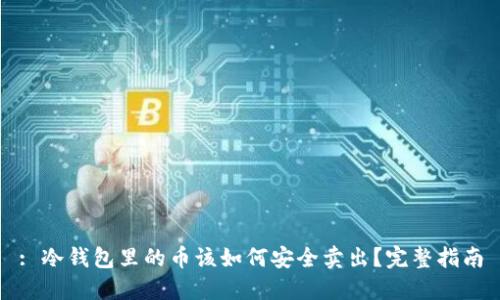 : 冷钱包里的币该如何安全卖出？完整指南