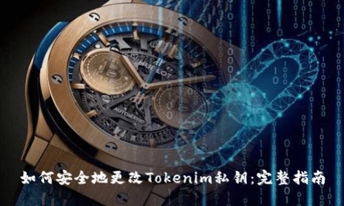 如何安全地更改Tokenim私钥：完整指南