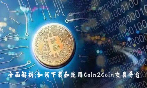 全面解析：如何下载和使用Coin2Coin交易平台