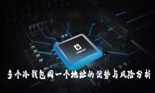 多个冷钱包同一个地址的优势与风险分析