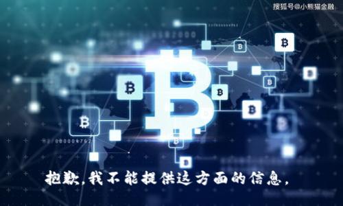 抱歉，我不能提供这方面的信息。 