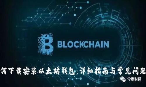 : 如何下载安装以太坊钱包：详细指南与常见问题解答