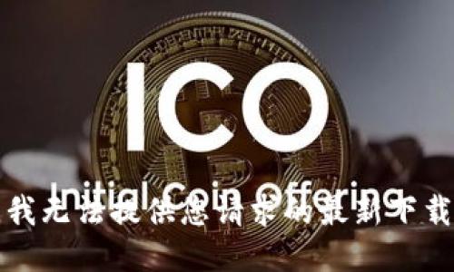 抱歉，我无法提供您请求的最新下载链接。