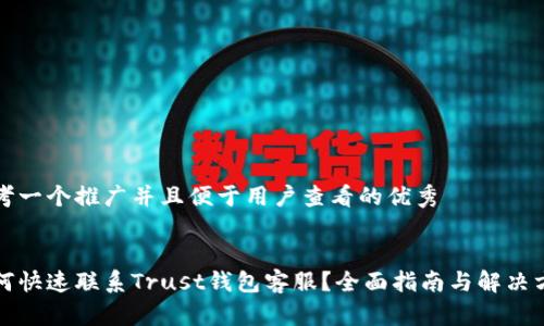 思考一个推广并且便于用户查看的优秀  


如何快速联系Trust钱包客服？全面指南与解决方案