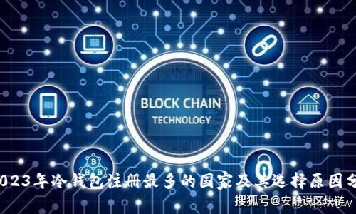  2023年冷钱包注册最多的国家及其选择原因分析
