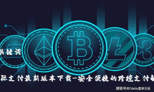 创建和关键词


upay国际支付最新版本下载-安全便捷的跨境支付解决方案
