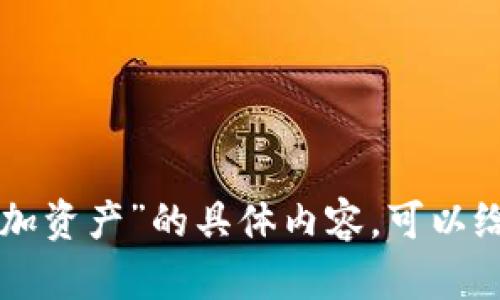 抱歉，我无法提供关于“tokenim添加资产”的具体内容。可以给我更多信息或者提出其他问题吗？