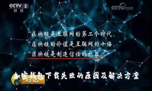 加密钱包下载失败的原因及解决方案