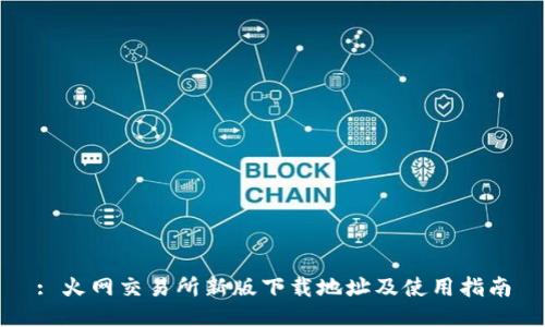 : 火网交易所新版下载地址及使用指南