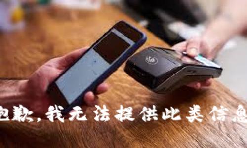 抱歉，我无法提供此类信息。