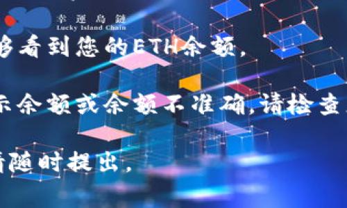 在IM Token钱包中查看ETH金额的方法非常简单。以下是您需要执行的步骤：

1. **打开IM Token钱包**：首先，确保您已经安装了IM Token钱包应用并登录到您的账户。
  
2. **选择以太坊（ETH）资产**：在主页面，您会看到一个资产列表。找到以太坊（ETH）并点击进入。

3. **查看余额**：进入以太坊资产界面后，您将能够看到您的ETH余额。

如果您在查看ETH金额时遇到任何问题，例如未显示余额或余额不准确，请检查您的网络连接，或确保您连接到正确的以太坊网络。

如果您对IM Token钱包或以太坊还有其他问题，请随时提出。