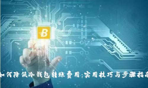如何降低冷钱包转账费用：实用技巧与步骤指南