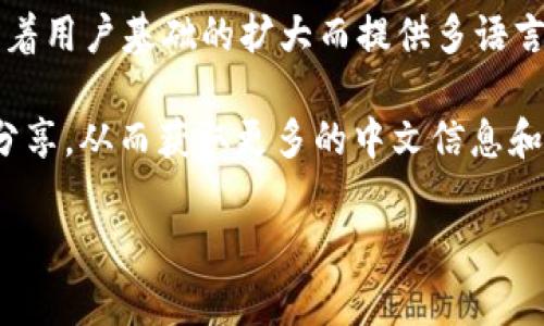 目前，Tokenim 似乎没有专门的中文版网站或官方支持。不过，许多区块链和加密货币平台通常会随着用户基础的扩大而提供多语言支持，包括中文。如果你对 Tokenim 感兴趣，可以考虑使用翻译工具或浏览中英文对照的介绍资料。

此外，你可以在一些区块链和加密货币的论坛或社群（比如微信群、QQ群）中寻找中文用户的讨论和分享，从而获取更多的中文信息和资源。

如果你有其他具体问题或想了解更多内容，欢迎继续询问！