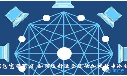 冷钱包宽带限度：如何选择适合您的加密货币冷钱包？