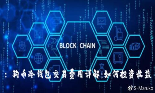 : 狗币冷钱包交易费用详解：如何投资收益