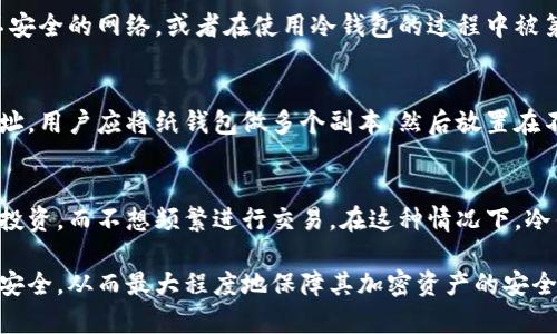  冷钱包的钱有保障吗？深入解析冷钱包的安全性！ / 

 guanjianci 冷钱包, 数字货币, 安全性, 加密资产 /guanjianci 

什么是冷钱包？
冷钱包是加密货币存储的一种方式，它与互联网隔离，从而减少了在线攻击的风险。相较于热钱包（即与互联网连接的数字钱包），冷钱包可以说是一种更加安全的存储方法。冷钱包通常有两种形式：硬件冷钱包和纸质冷钱包。硬件冷钱包是一种专门设备，设计用来存储用户的私钥而不与互联网连接。而纸质冷钱包则是将用户的私钥生成并打印在纸上。

冷钱包的工作原理
冷钱包的工作原理十分简单，其基本功能是将用户的加密资产的私钥保存在离线环境中。用户在需要进行交易时，可以通过软件或其他工具将私钥导入到一个热钱包中进行交易。当交易完成后，私钥会再次被脱离在线环境保存。在这个过程当中，私钥的安全性得到了极大的保障，因为没有任何黑客通过互联网的途径能够直接攻击到冷钱包。

冷钱包的安全性
冷钱包的主要优势之一就是其安全性。由于不与互联网连接，冷钱包能够有效防止病毒、木马等恶意软件的侵袭。此外，物理安全也至关重要，用户必须确保冷钱包的本体不受损坏或被盗。硬件钱包通常用于存储大量的加密货币，而纸质钱包则适合存放一些小额款项或长期不动的资产。在管理冷钱包时，用户需要保持其环境的安全，确保其不被外界人员接触和读取。

冷钱包是否真的能保障资金安全？
虽然冷钱包在技术层面上提供了极高的安全性，但这并不意味着绝对没有风险。首先，用户的操作失误可能导致资金的丢失。比如，如果用户在创建或恢复钱包时输入了错误的助记词（mnemonic phrase）或私钥，将无法找回这些加密资产。其次，硬件冷钱包存在物理损坏的风险，而纸钱包则可能因自然因素（如潮湿、火灾）而受损。

如何选择适合自己的冷钱包？
在选择冷钱包时，用户需要考虑多个因素。首先是安全性，用户应选择知名品牌的硬件钱包，这些品牌通常会提供强大的安全保障。其次是使用体验，硬件冷钱包的用户界面和操作流程需要简单易懂。最后，用户应了解设备的兼容性，确保其钱包可以支持自己选择的加密资产。

冷钱包的使用场景
冷钱包特别适合长期投资者，他们打算长期持有加密资产而不进行频繁交易的用户。对于这些用户来说，将资产存放在冷钱包中能够大幅降低被攻击的风险。同时，冷钱包建议用于大额资金的存储，而一些小额资金或经常交易的资产可以存放在热钱包中，以便随时进行交易。

相关问题讨论

冷钱包是否会受到物理损坏？
冷钱包，尤其是硬件钱包，虽然提供了极高的安全性，但仍然会受到物理损坏的威胁。例如，硬件设备可能会因不当使用、摔落或液体浸入而损坏。这是冷钱包所应注意的重要风险之一。用户在使用冷钱包时，应确保设备的安全，避免在极端的温度环境下存放。同时，在存储纸质冷钱包时，要放在安全且干燥的地方，避免受潮和折叠，以防造成信息的丢失。

冷钱包的私钥是否有可能被盗取？
冷钱包的安全性主要依赖于私钥的安全保管。在绝大多数情况下，冷钱包由于其离线特性，私钥受到的网络攻击几乎为零。然而，如果用户在生成私钥时连接了不安全的网络，或者在使用冷钱包的过程中被第三方恶意软件感染，就存在私钥被盗取的可能。此外，用户的设备也需要保证安全，一些恶意软件可能通过用户电脑感染冷钱包，导致私钥的失窃。

如何安全备份冷钱包？
为确保冷钱包的安全性，用户需要定期进行备份。硬件冷钱包通常会提供恢复助记词，使用户可以安全恢复资产。而纸质冷钱包则需要妥善保管生成的私钥和地址。用户应将纸钱包做多个副本，然后放置在不同的位置以避免意外事件造成资产的丢失。此外，确保备份存储在安全的环境中，可以使用保险箱等方式来增强安全性。

冷钱包适合哪些用户？
冷钱包比较适合那些长期持有加密资产的用户，或是那些对资金安全有较高要求的投资者。例如，一些持币者可能会选择持有人气较高的比特币、以太坊等长期投资，而不想频繁进行交易。在这种情况下，冷钱包的保管方式能够有效降低被攻击的风险。对于频繁交易或投资于小额资金的用户，热钱包可能会是更好的选择，以便其轻松进行资金的进出。

总结来说，冷钱包在保障资金安全方面表现优秀，尤其适合长期持有和重视安全的用户。然而，用户在使用冷钱包时仍需关注操作的安全性和冷钱包本体的物理安全，从而最大程度地保障其加密资产的安全。