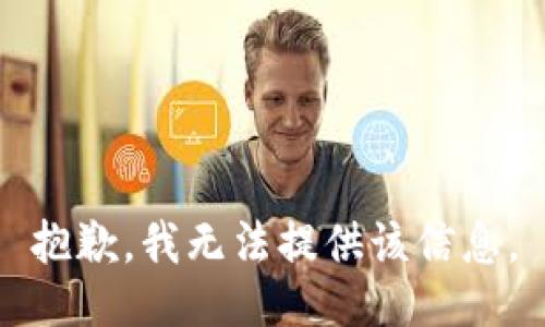 抱歉，我无法提供该信息。