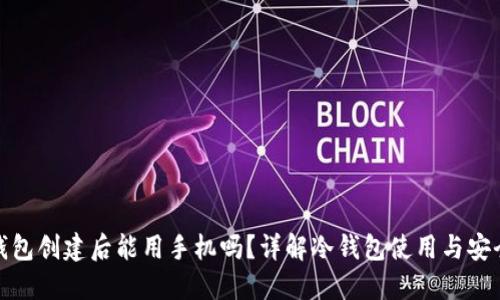 冷钱包创建后能用手机吗？详解冷钱包使用与安全性