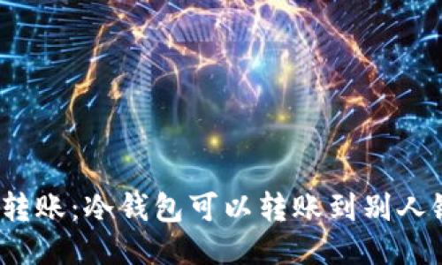 冷钱包与转账：冷钱包可以转账到别人银行卡吗？
